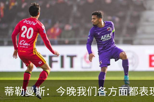 蒂勒曼斯：今晚我们各方面都表现糟糕；只能向我们的球迷道歉